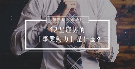 男人事業|12星座男 的「事業動力」是什麼，要嫁之前先看清。